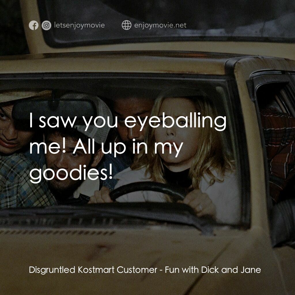 我愛上流電影對白：Disgruntled Kostmart Customer:  I saw you eyeballing me! All up in my goodies!