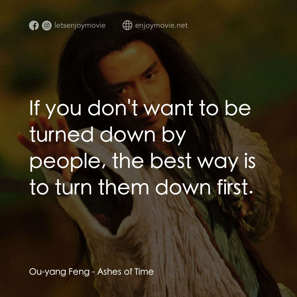 東邪西毒電影對白：Ou-yang Feng: If you don't want to be turned down by people, the best way is to t