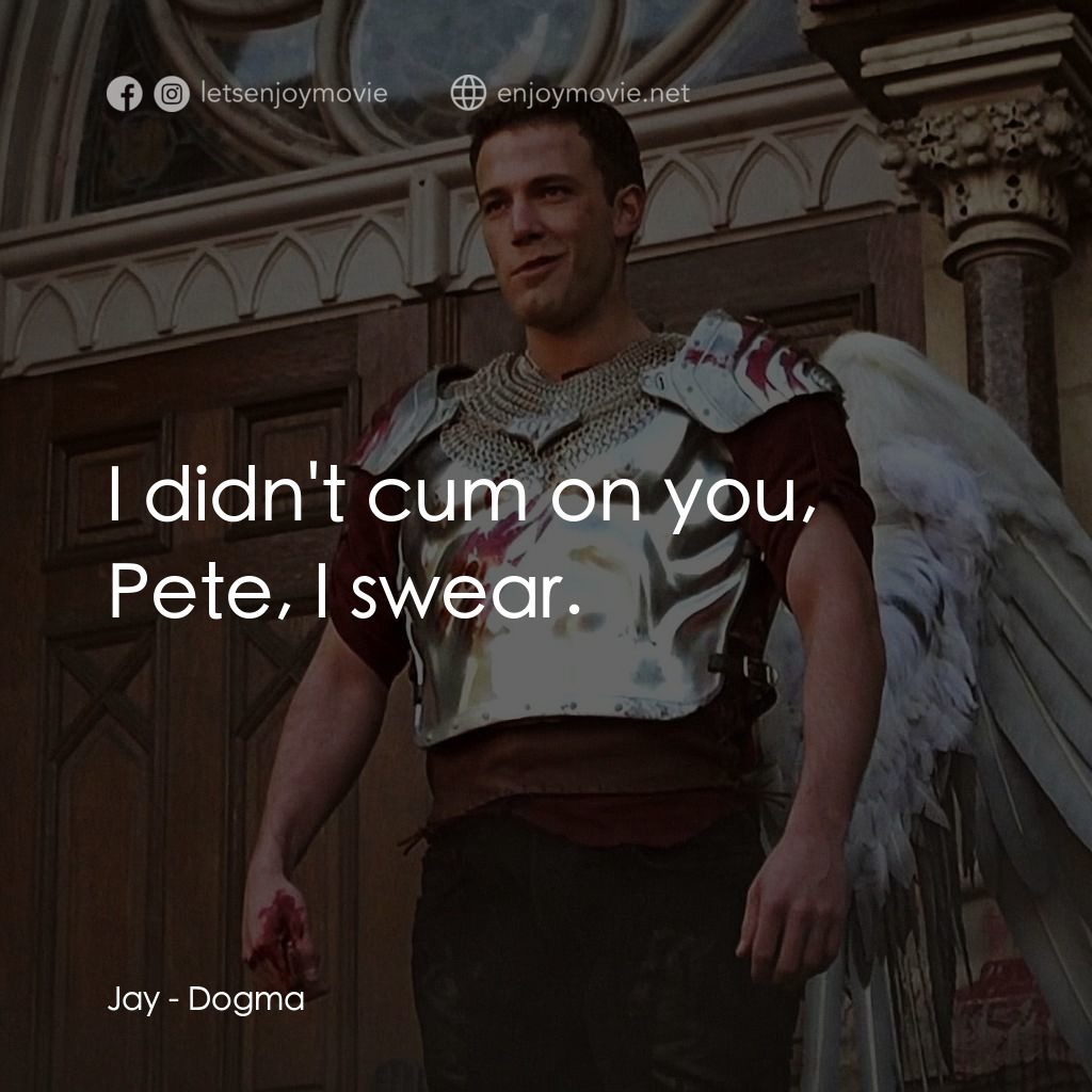怒犯天條電影對白：Jay: I didn't cum on you, Pete, I swear.