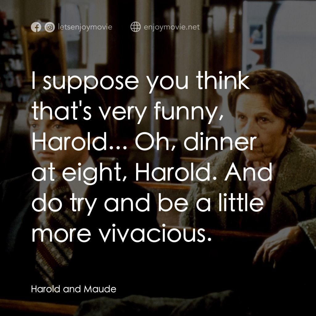 哈洛與茂德電影對白：I suppose you think that's very funny, Harold... Oh, dinner at eight, Harold. And