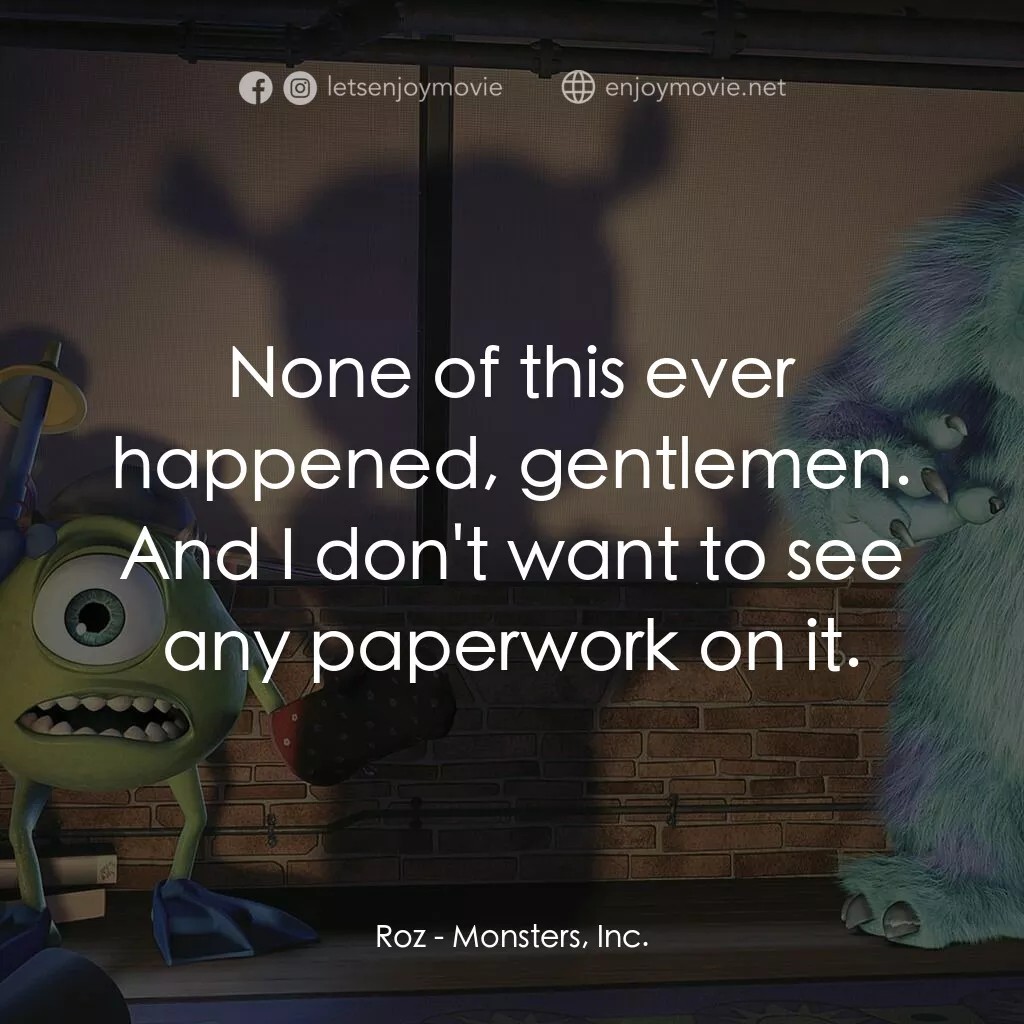 怪獸公司電影對白：Roz:  None of this ever happened, gentlemen. And I don't want to see any paperwor