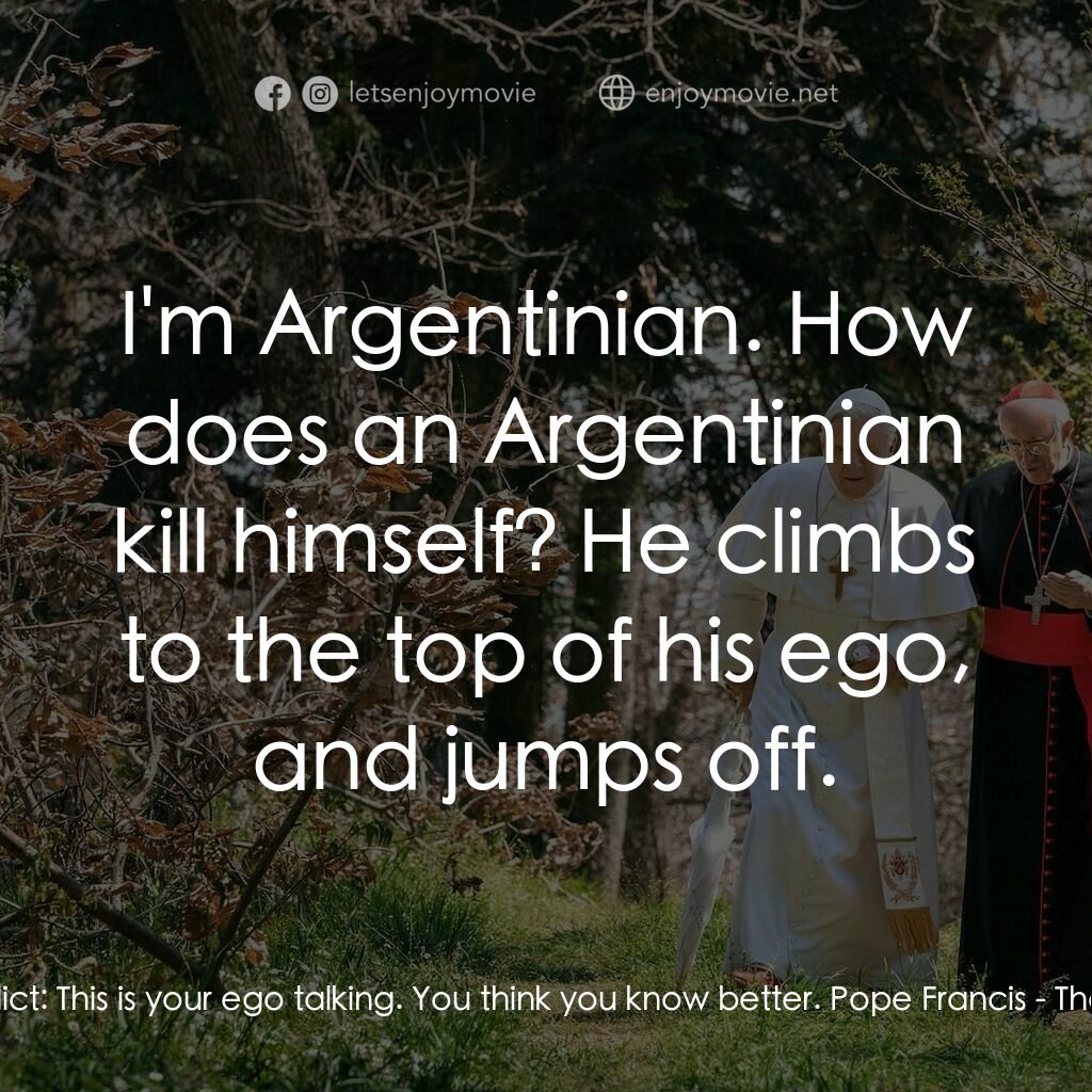 教廷白煙電影對白：Pope Benedict:  This is your ego talking. You think you know better. Pope Francis