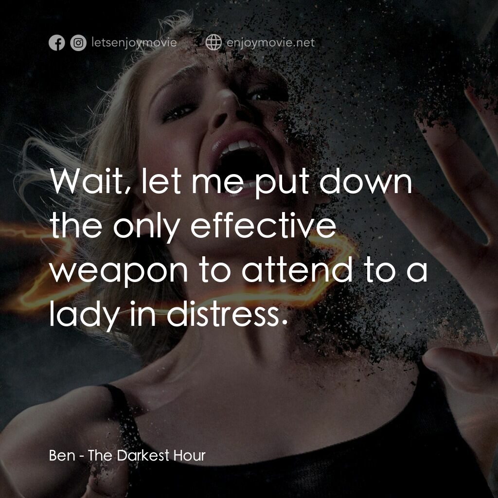 黑暗時刻電影對白：Ben:  Wait, let me put down the only effective weapon to attend to a lady in dist