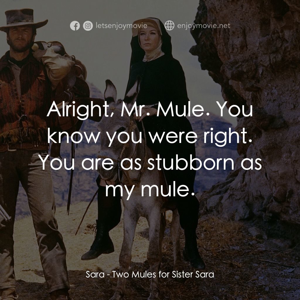 烈女鏢客電影對白：Sara: Alright, Mr. Mule. You know you were right. You are as stubborn as my mule.