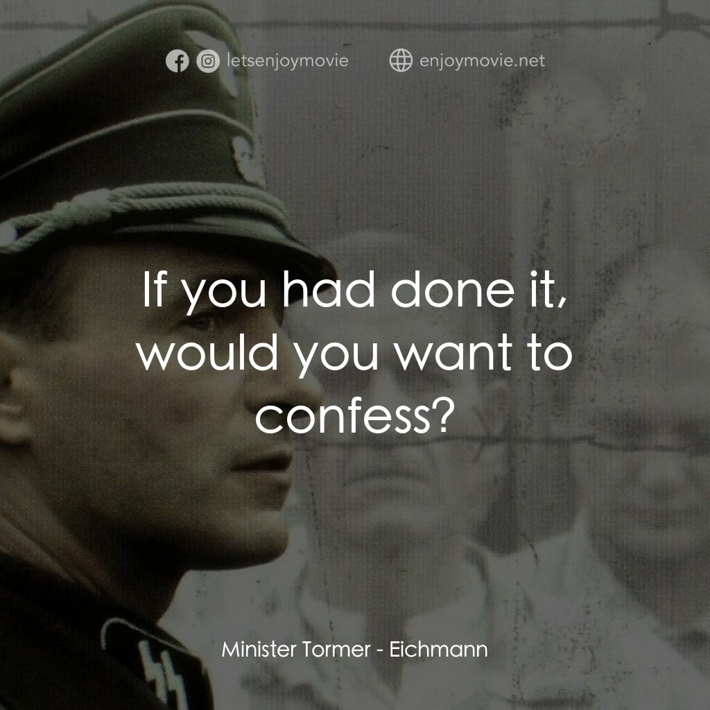艾希曼電影對白：Minister Tormer:  If you had done it, would you want to confess?