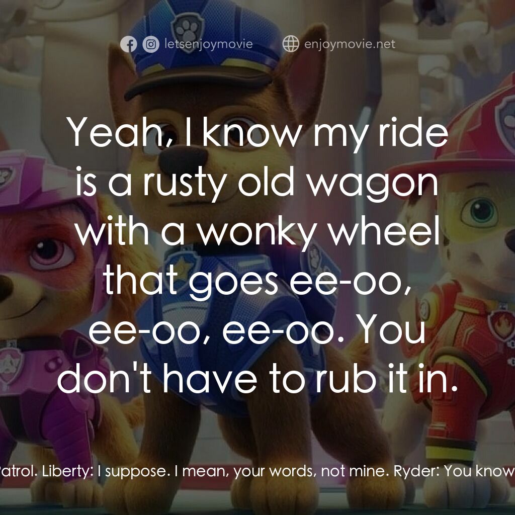 汪汪隊立大功大電影電影對白：Ryder:  You know, Liberty, you have been an honorary member of the PAW Patrol. Li