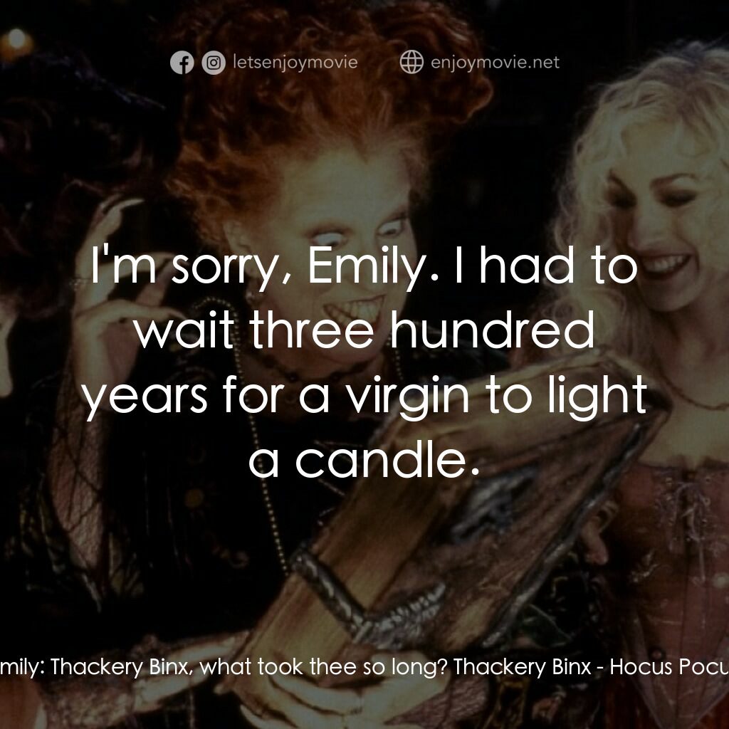 女巫也瘋狂電影對白：Emily:  Thackery Binx, what took thee so long? Thackery Binx:  I'm sorry, Emily. 