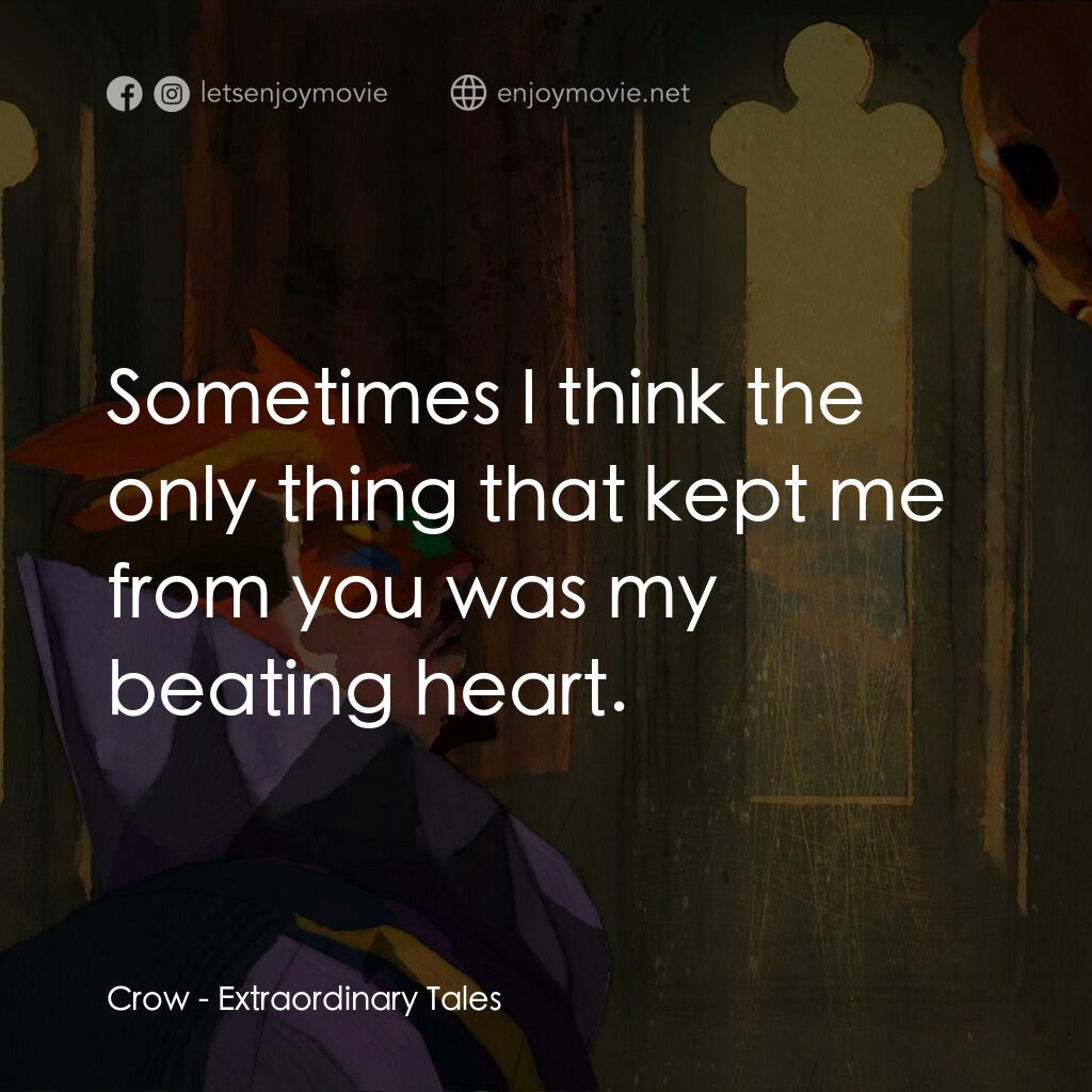 奇特的故事電影對白：Crow:  Sometimes I think the only thing that kept me from you was my beating hear