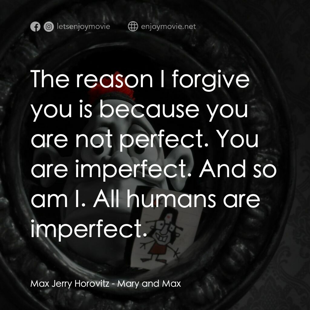 瑪麗和馬克思電影對白：Max Jerry Horovitz:  The reason I forgive you is because you are not perfect. You