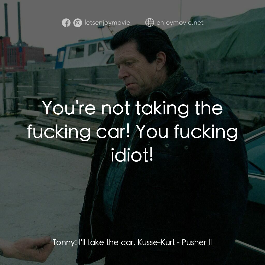 末路狂奔 2電影對白：Tonny:  I'll take the car. Kusse-Kurt:  You're not taking the fucking car! You fu