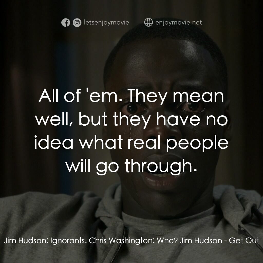 逃出絕命鎮電影對白：Jim Hudson:  Ignorants. Chris Washington:  Who? Jim Hudson:  All of 'em. They mea