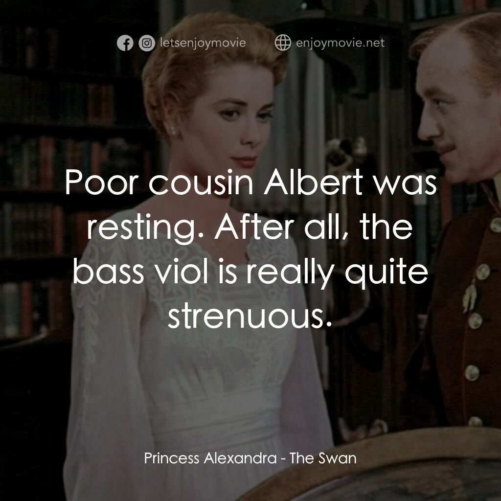 天鵝公主電影對白：Princess Alexandra:  Poor cousin Albert was resting. After all, the bass viol is 