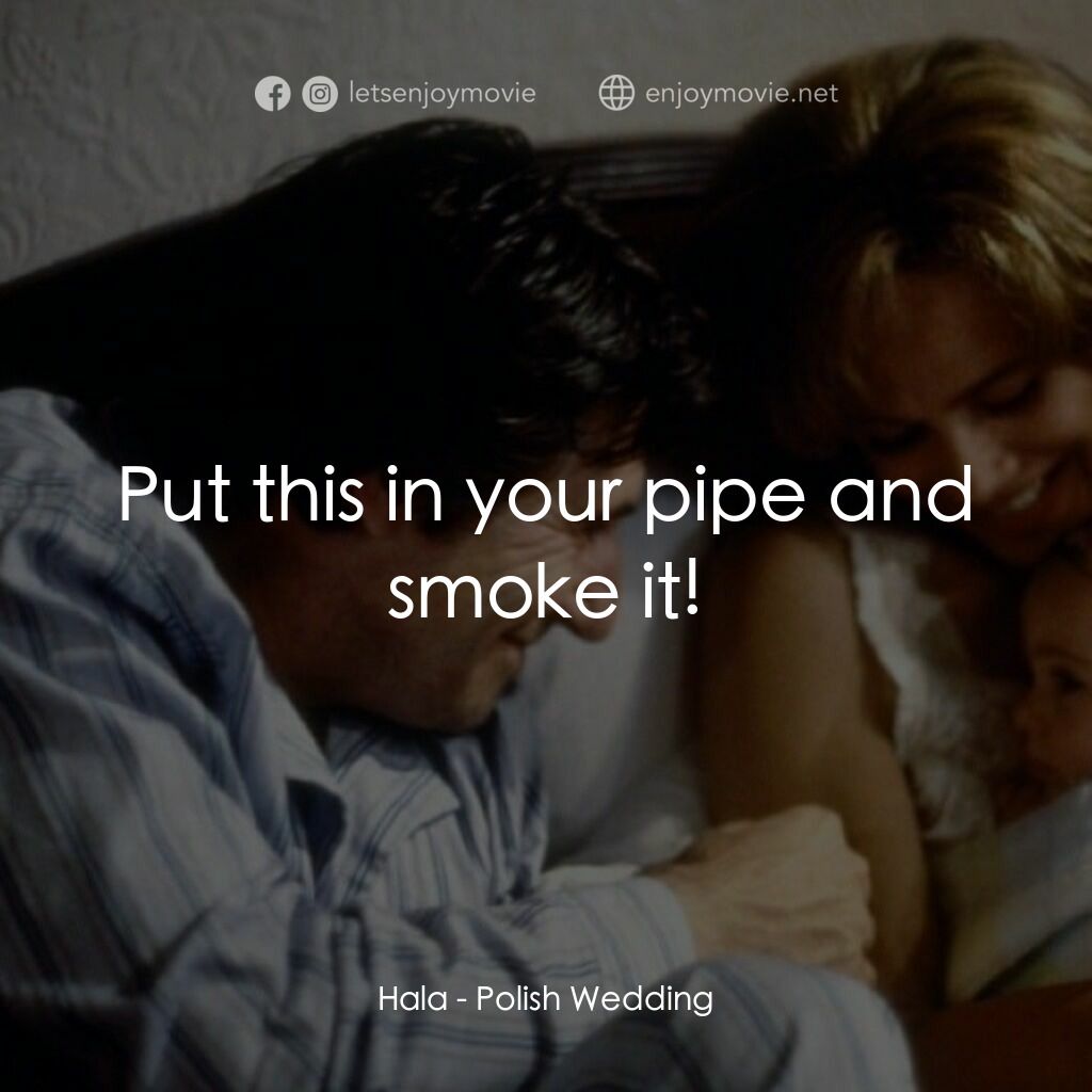 Polish Wedding電影對白：Hala:  Put this in your pipe and smoke it!