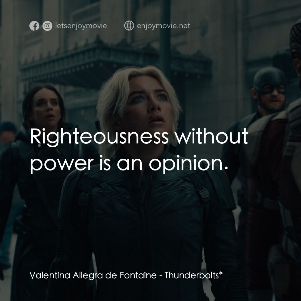 雷霆特攻隊*電影對白：Valentina Allegra de Fontaine:  Righteousness without power is an opinion.