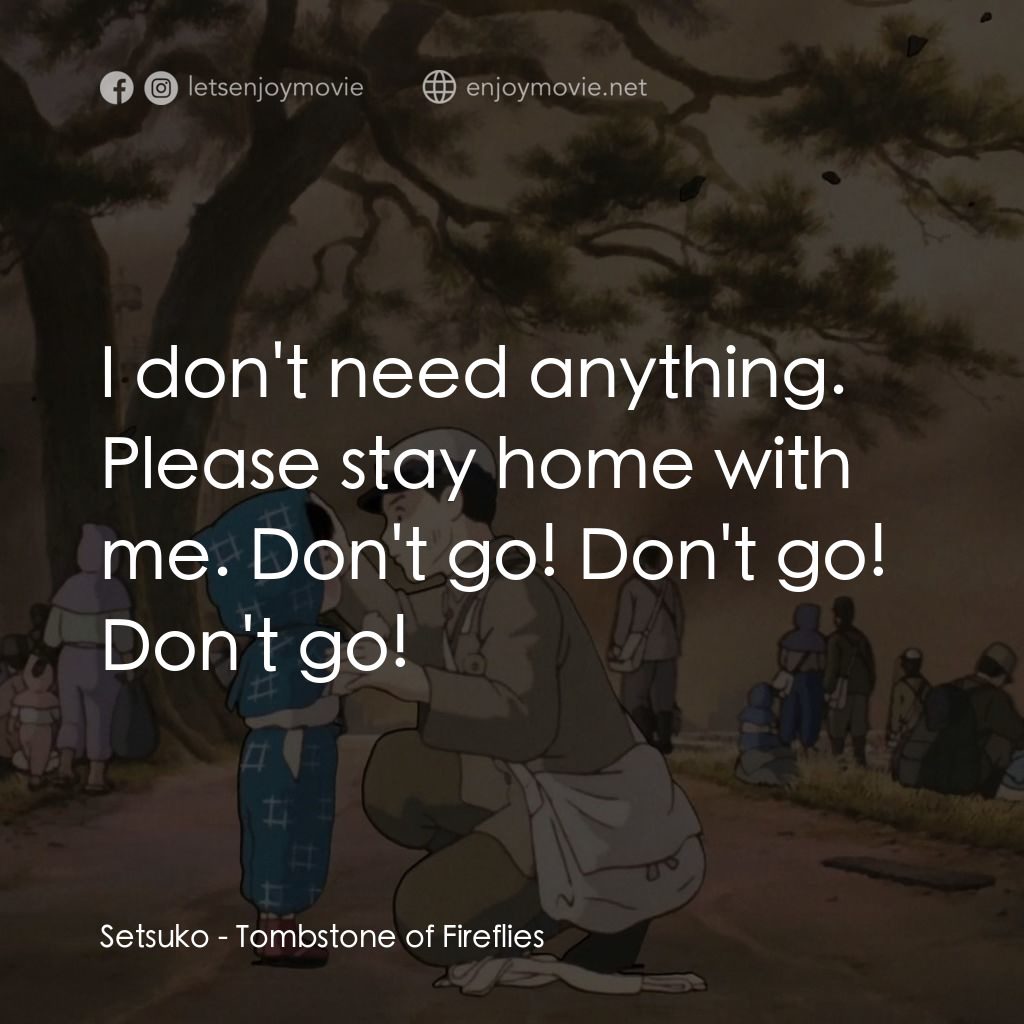 再見螢火蟲電影對白：Setsuko: I don't need anything. Please stay home with me. Don't go! Don't go! Don