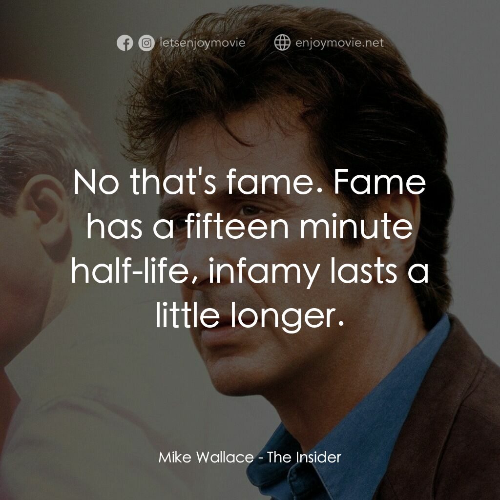 奪命煙幕電影對白：Mike Wallace:  No that's fame. Fame has a fifteen minute half-life, infamy lasts 