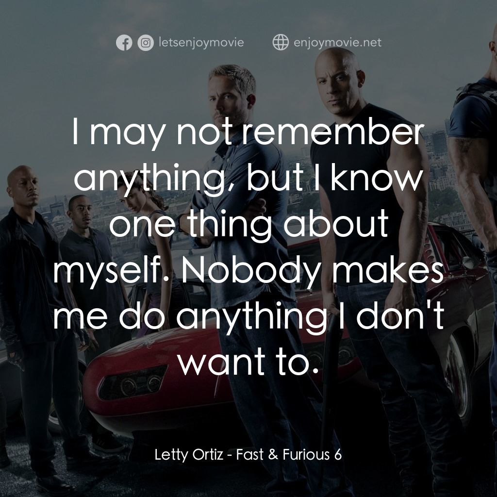 狂野時速6電影對白：Letty Ortiz: I may not remember anything, but I know one thing about myself. Nobo