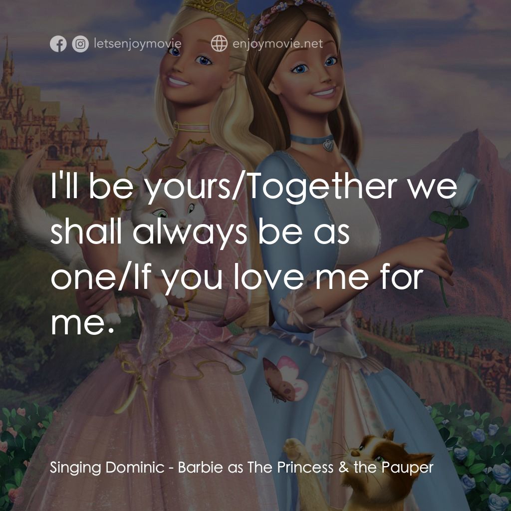 真假公主芭比經典對白：Singing Dominic: I'll be yours/Together we shall always be as one/If you love me for me.