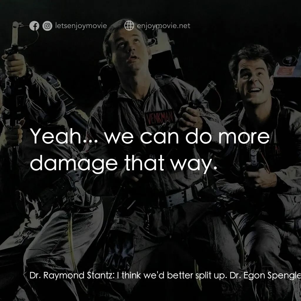 捉鬼敢死隊電影對白：Dr. Raymond Stantz:  I think we'd better split up. Dr. Egon Spengler:  Good idea.