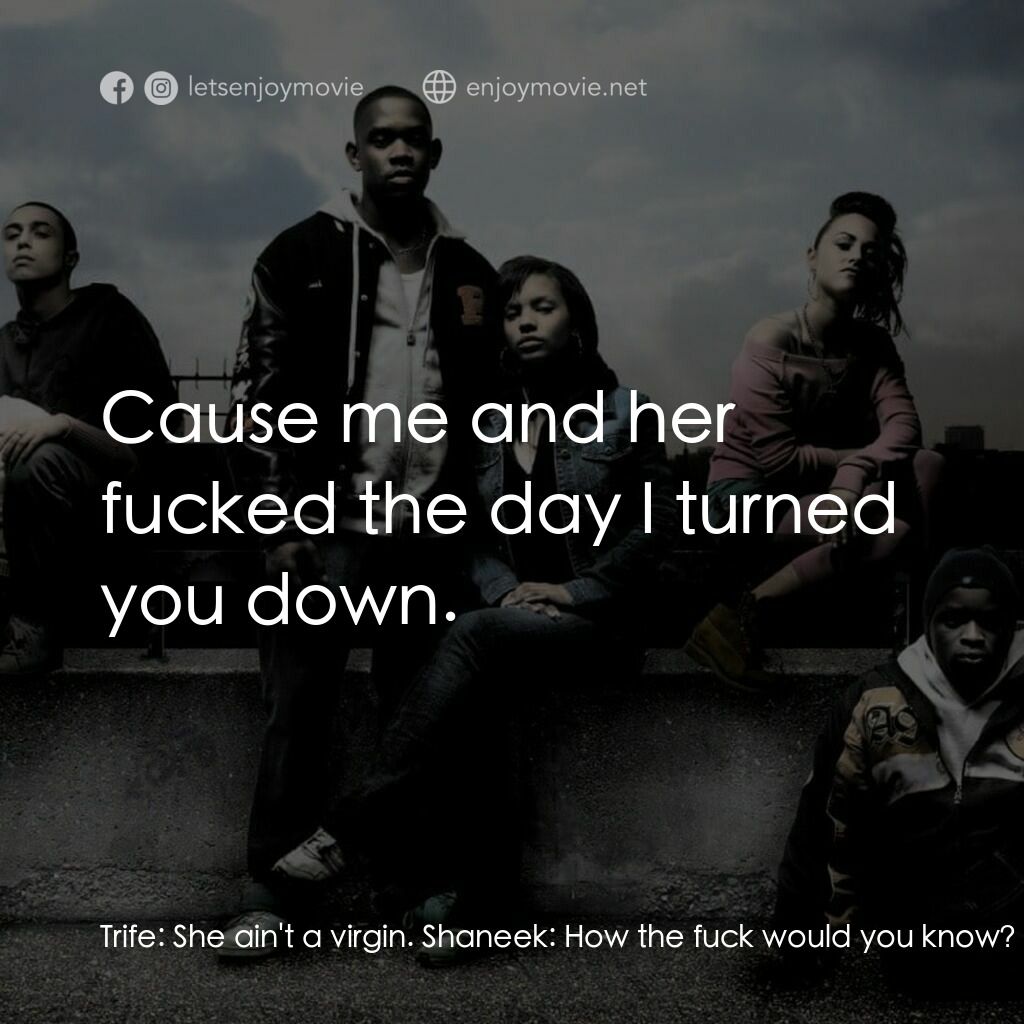 年少輕狂電影對白：Trife:  She ain't a virgin. Shaneek:  How the fuck would you know? Trife:  Cause 