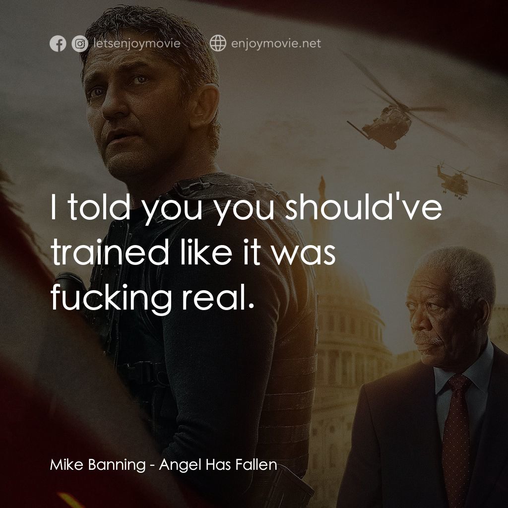 白宮淪陷3: 天使淪陷電影對白：Mike Banning: I told you you should've trained like it was fucking real.