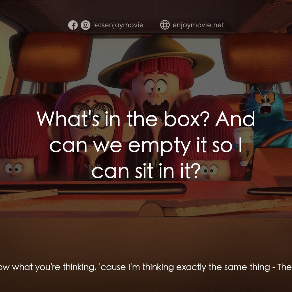 威樂比這一家經典對白：The Cat: I know what you're thinking, 'cause I'm thinking exactly the same thing:  What&#