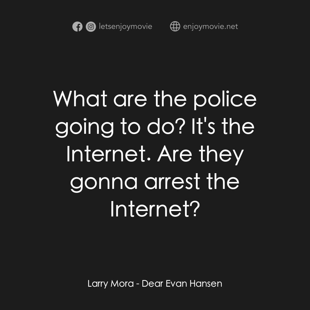 親愛的艾文·漢森電影對白：Larry Mora:  What are the police going to do? It's the Internet. Are they gonna a