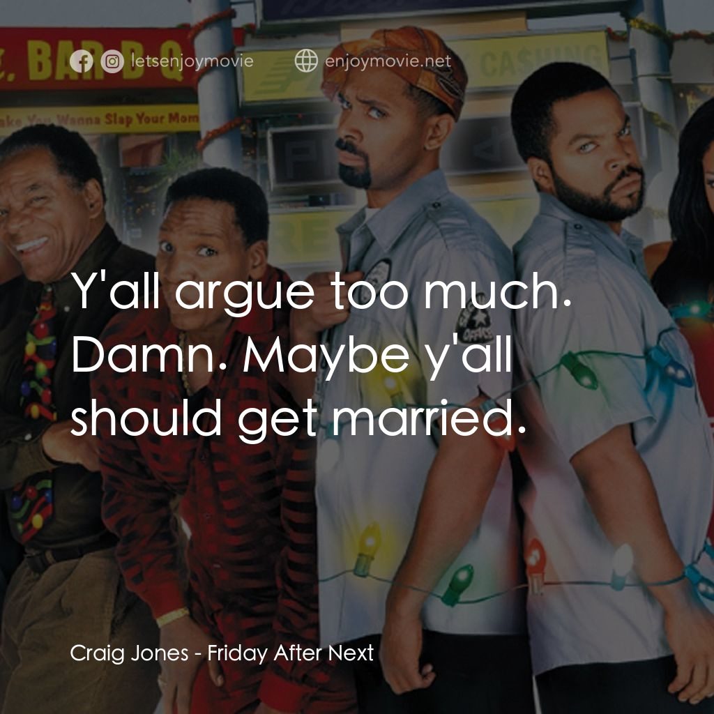 下一個星期五電影對白：Craig Jones: Y'all argue too much. Damn. Maybe y'all should get married.
