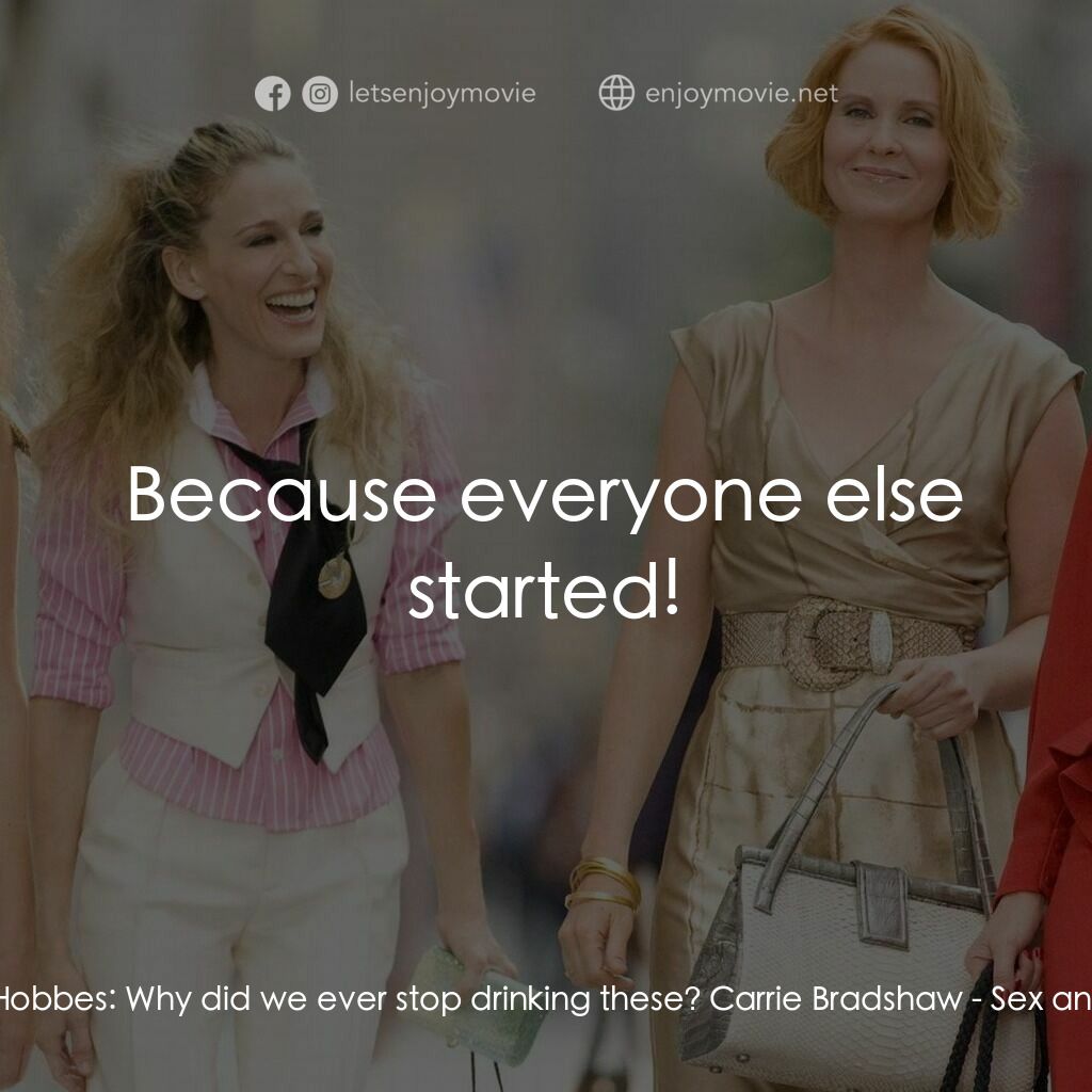 色慾都市電影對白：Miranda Hobbes:  Why did we ever stop drinking these? Carrie Bradshaw:  Because e