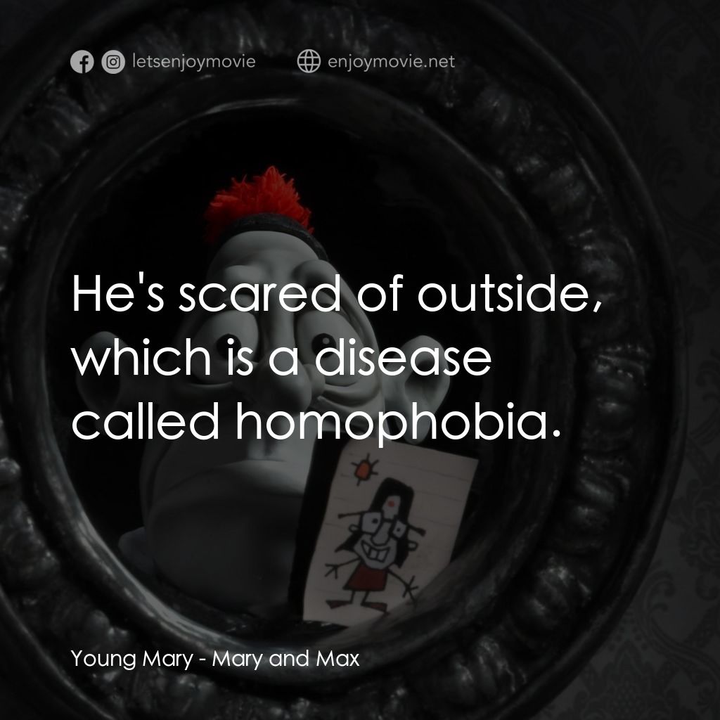 瑪麗和馬克思電影對白：Young Mary: He's scared of outside, which is a disease called homophobia.
