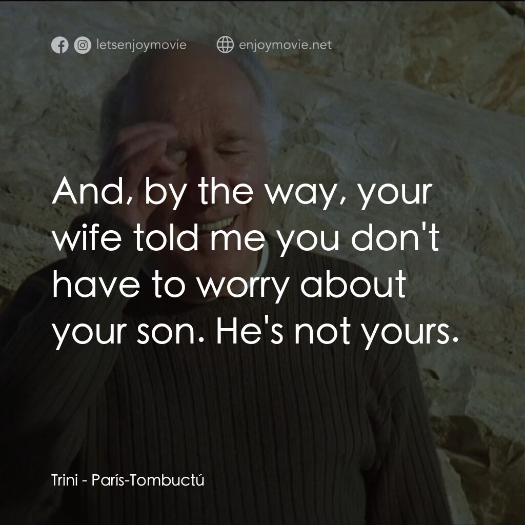 巴黎廷巴克圖電影對白：Trini:  And, by the way, your wife told me you don't have to worry about your son