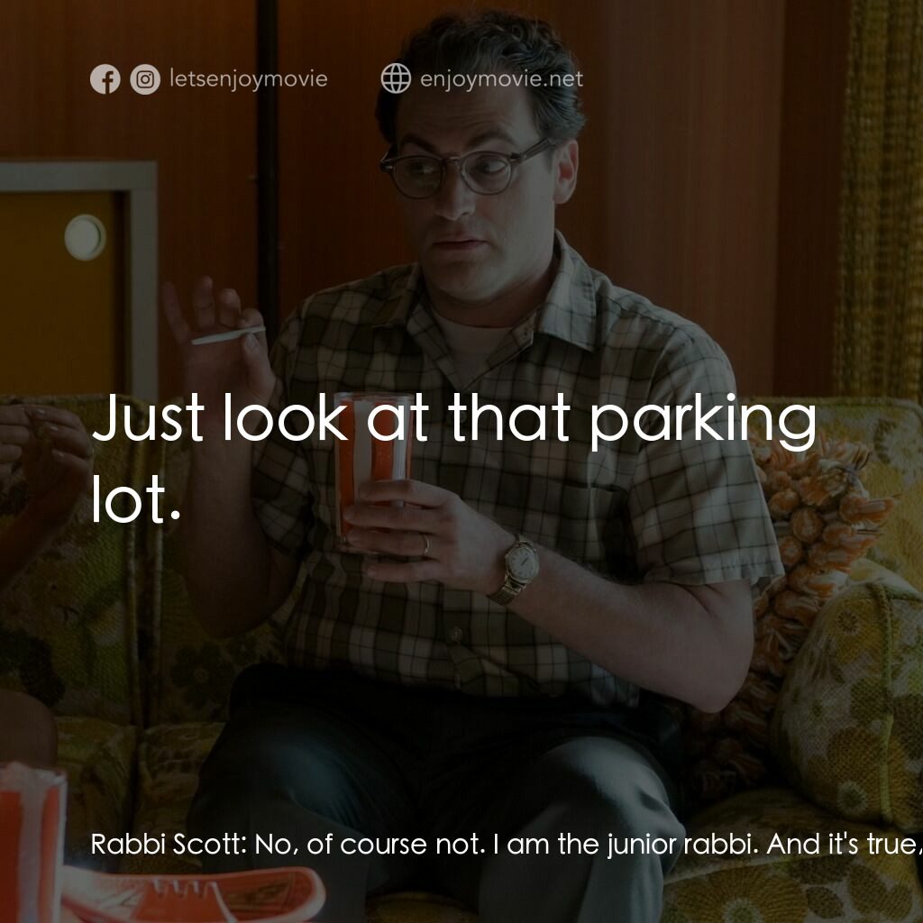 正經好人電影對白：Rabbi Scott:  No, of course not. I am the junior rabbi. And it's true, the point-