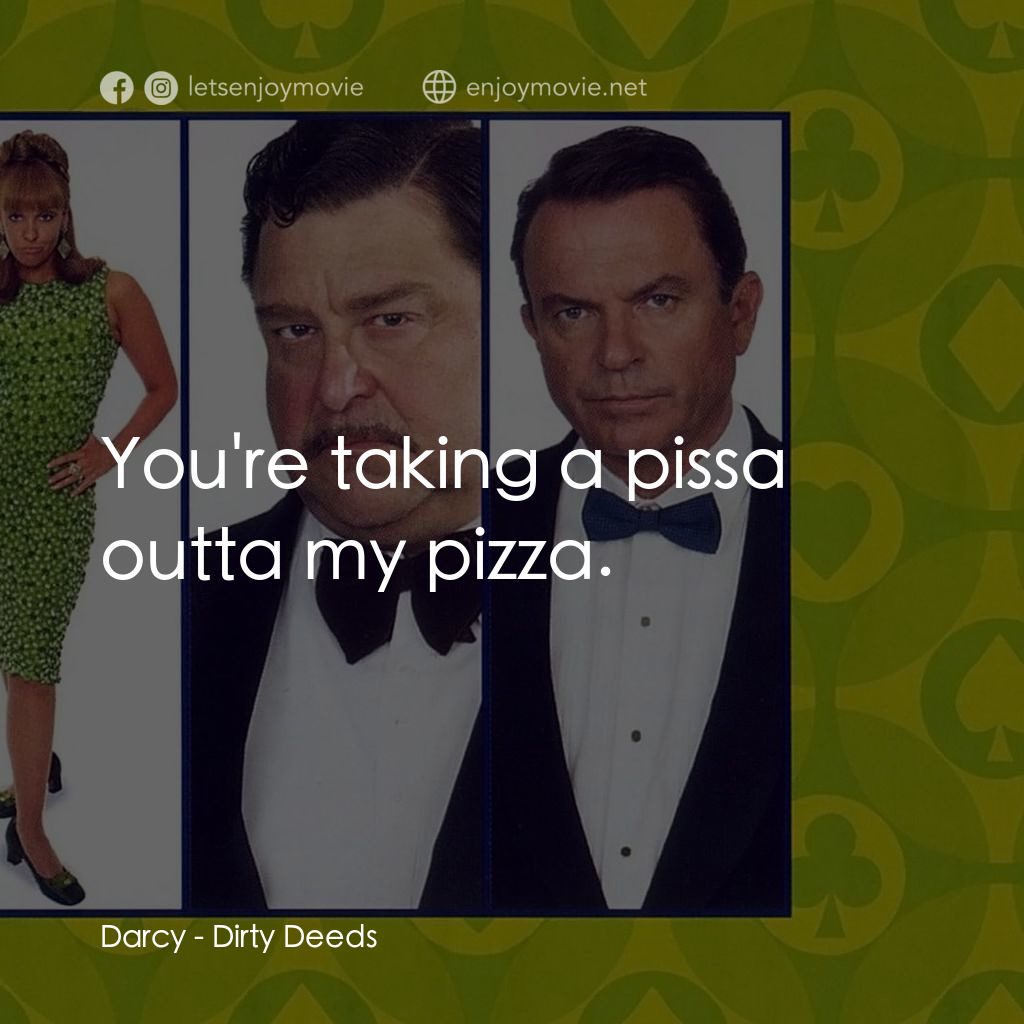 非法交易電影對白：Darcy: You're taking a pissa outta my pizza.