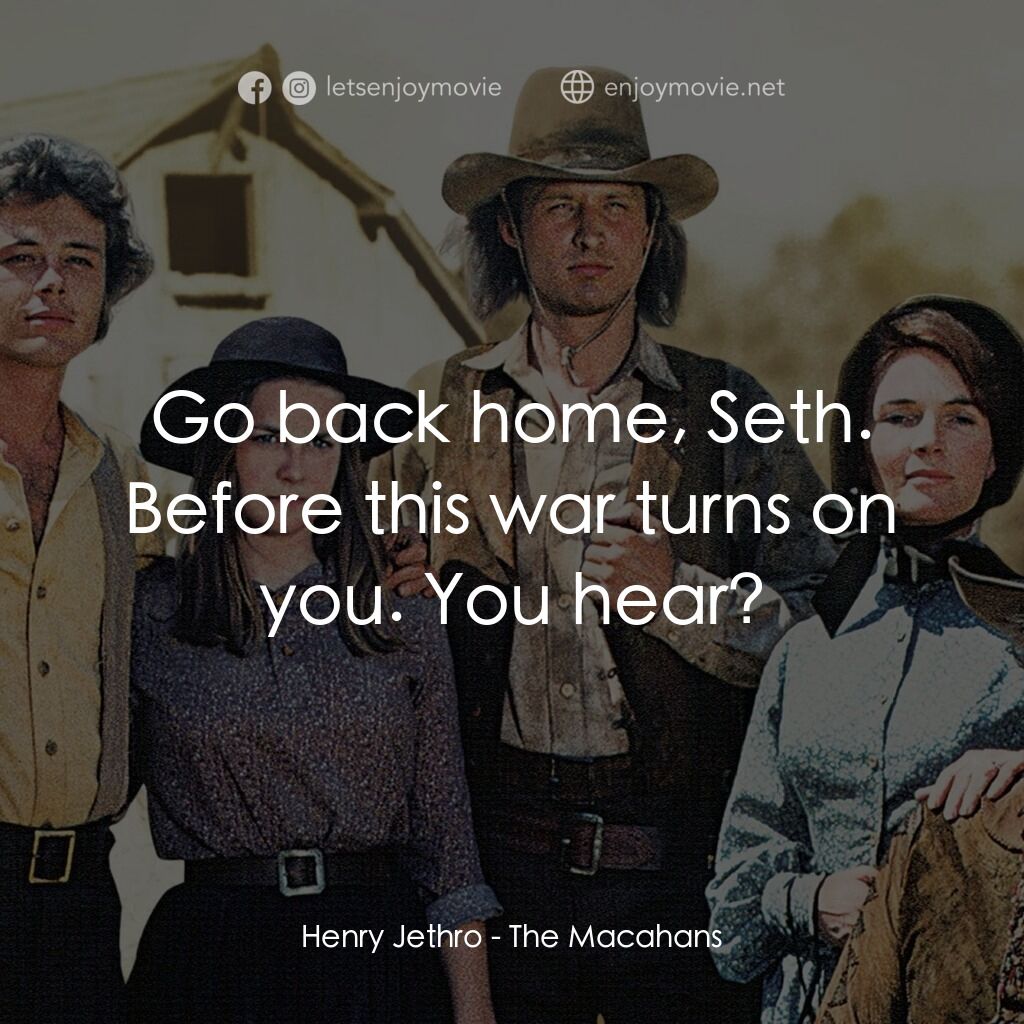 The Macahans電影對白：Henry Jethro:  Go back home, Seth. Before this war turns on you. You hear?