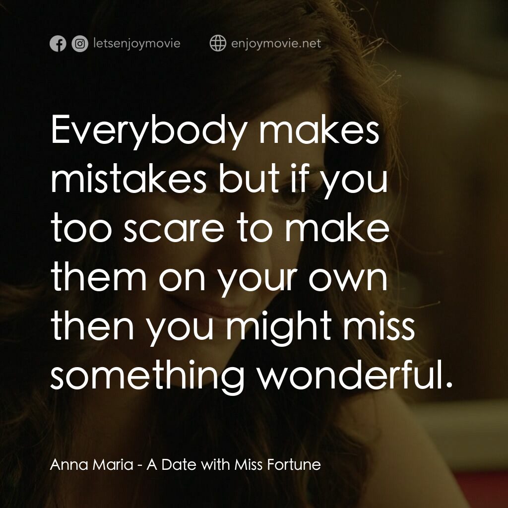 幸運之約電影對白：Anna Maria:  Everybody makes mistakes but if you too scare to make them on your o