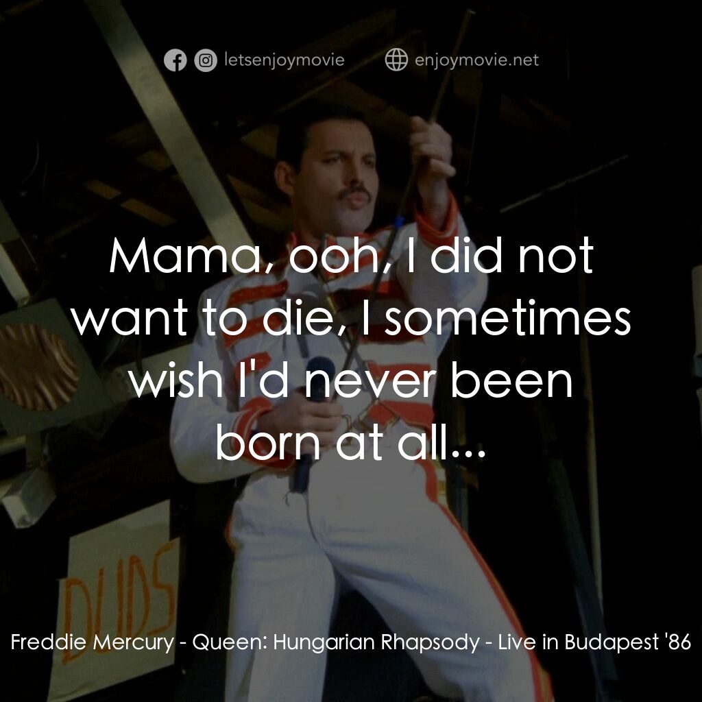 Queen: Hungarian Rhapsody - Live in Budapest '86電影對白：Freddie Mercury:  Mama, ooh, I did not want to die, I sometimes wish I'd never be