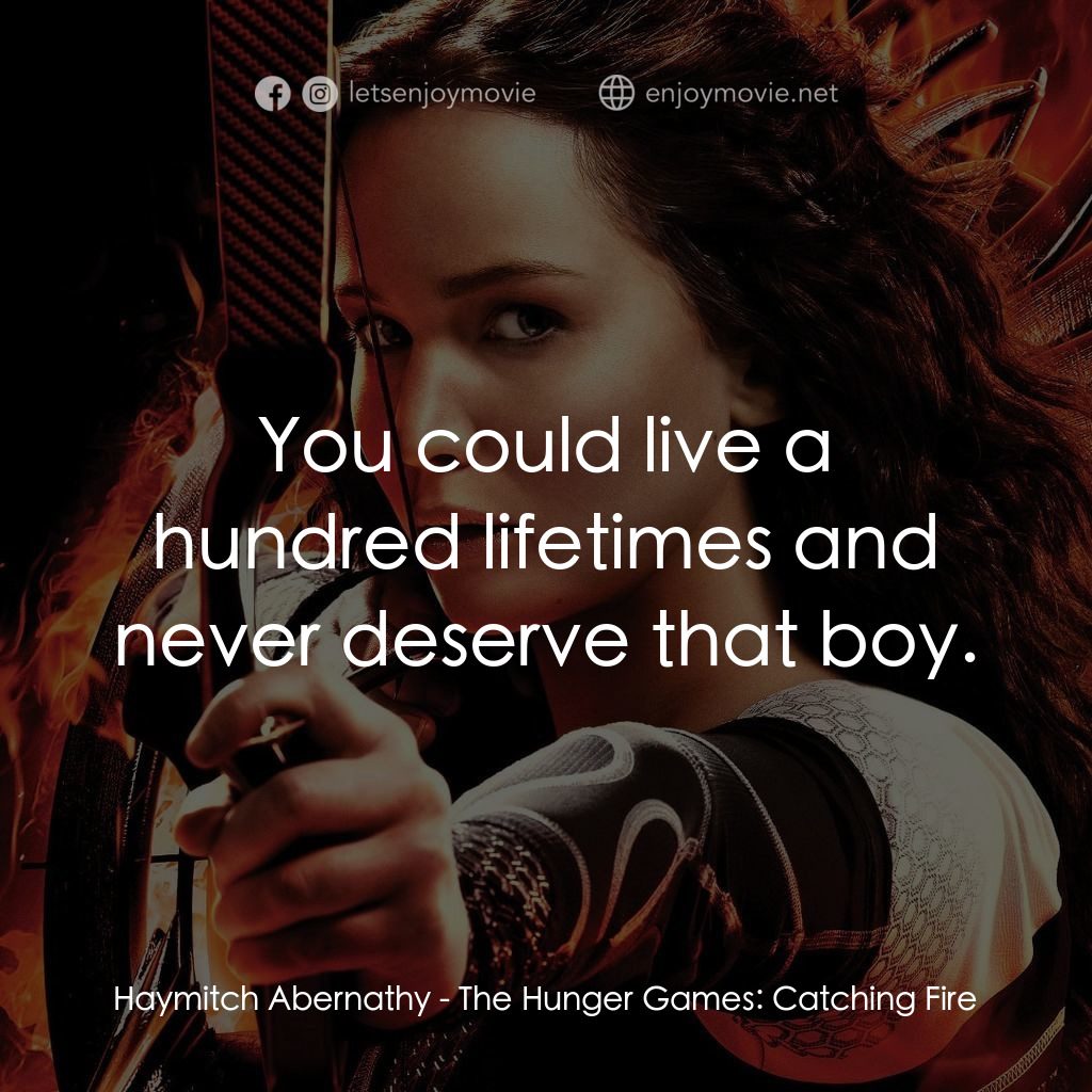 飢餓遊戲2：星火燎原 電影對白：Haymitch Abernathy: You could live a hundred lifetimes and never deserve that boy