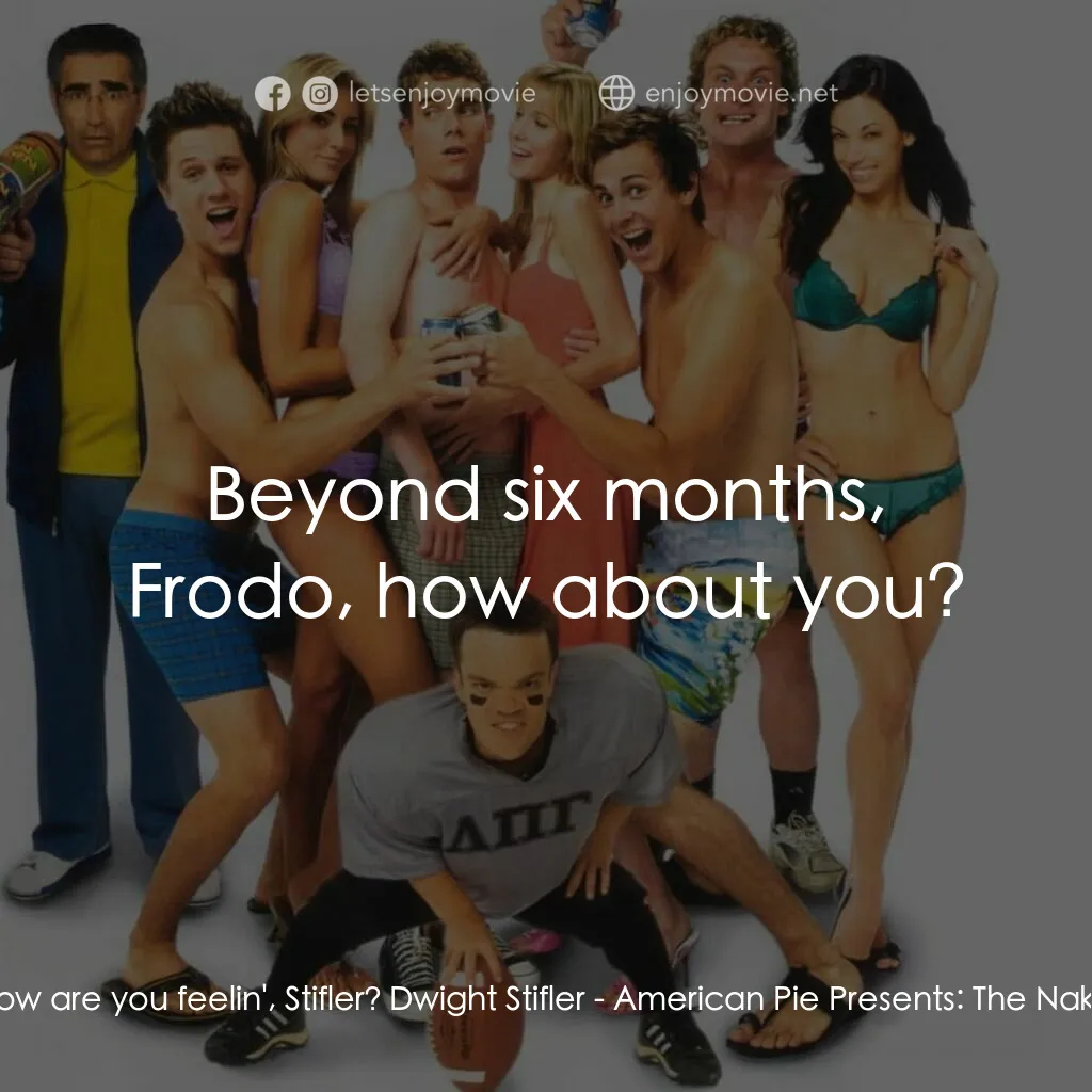 美國派 5：裸體馬拉松電影對白：Rock:  How are you feelin', Stifler? Dwight Stifler:  Beyond six months, Frodo, h