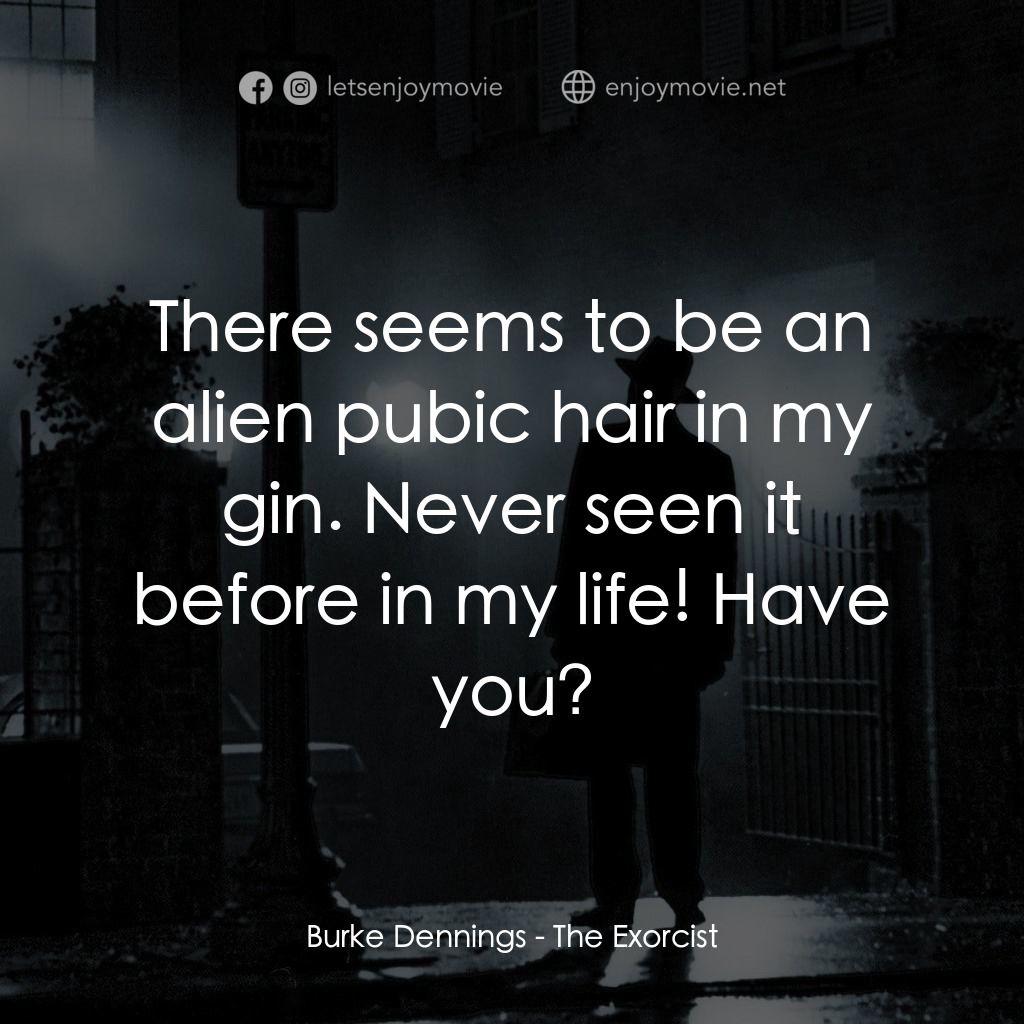 驅魔人電影對白：Burke Dennings: There seems to be an alien pubic hair in my gin. Never seen it be