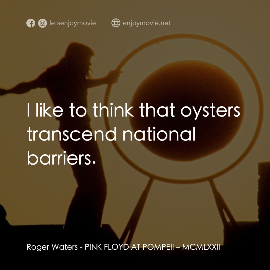 《PINK FLOYD AT POMPEII – MCMLXXII》經典台詞：Roger Waters:  I like to think that oysters transc ...