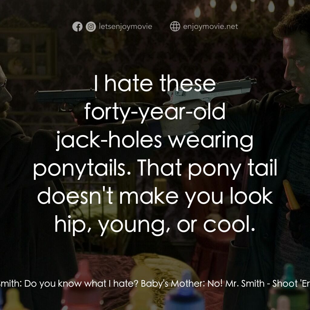 史密斯先生電影對白：Mr. Smith:  Do you know what I hate? Baby's Mother:  No! Mr. Smith:  I hate these