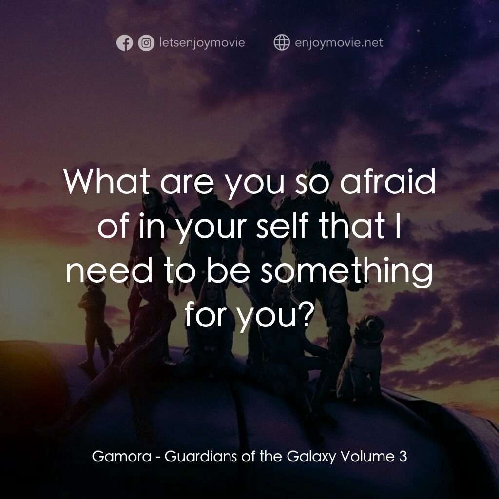 銀河守護隊 3電影對白：Gamora:  What are you so afraid of in your self that I need to be something for y