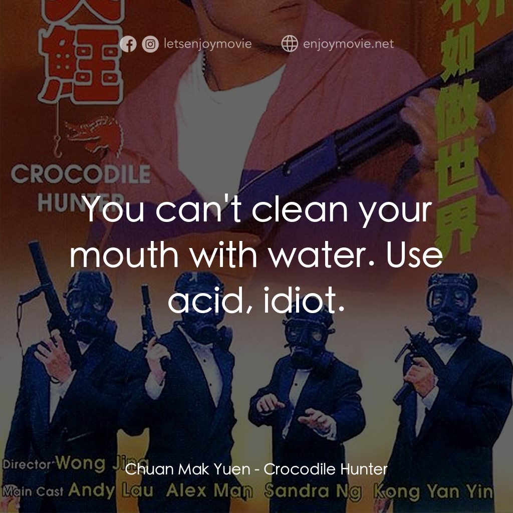 專釣大鱷電影對白：Chuan Mak Yuen: You can't clean your mouth with water. Use acid, idiot.