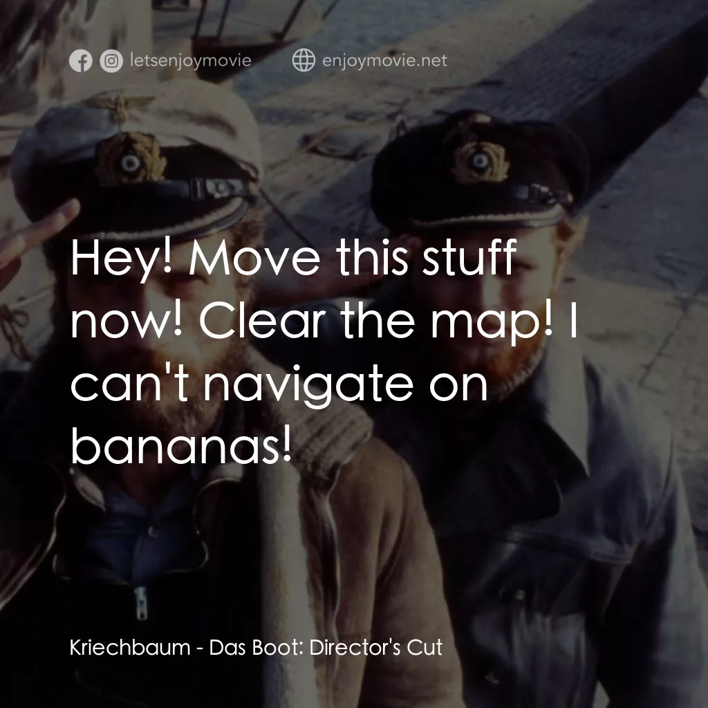 從海底出擊電影對白：Kriechbaum: Hey! Move this stuff now! Clear the map! I can't navigate on bananas!