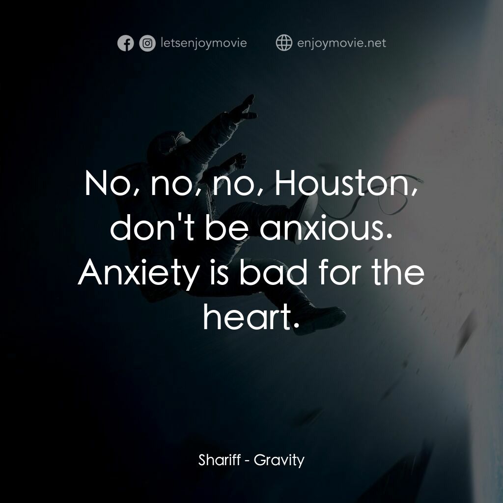 地心引力電影對白：Shariff:  No, no, no, Houston, don't be anxious. Anxiety is bad for the heart.