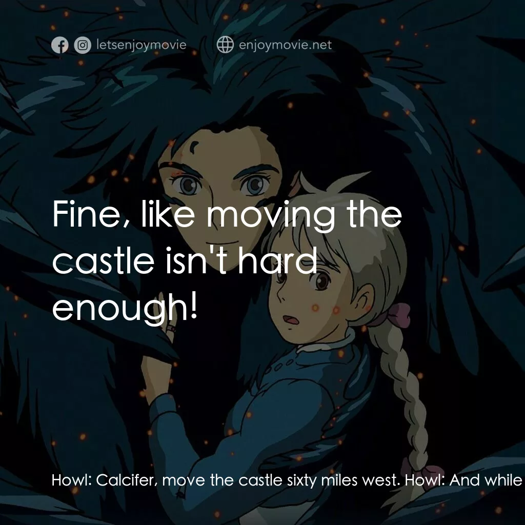 哈爾移動城堡電影對白：Howl:  Calcifer, move the castle sixty miles west. Howl:  And while you're at it,
