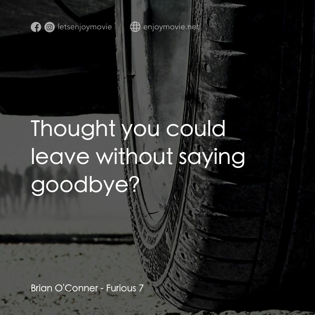 狂野時速7電影對白：Brian O'Conner:  Thought you could leave without saying goodbye?