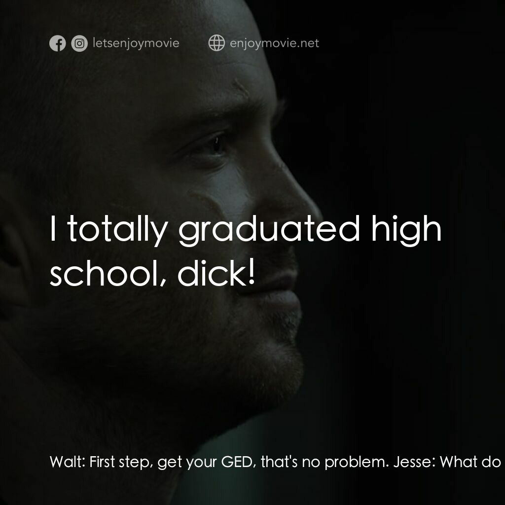 續命之徒：絕命毒師電影電影對白：Walt:  First step, get your GED, that's no problem. Jesse:  What do I need a GED 