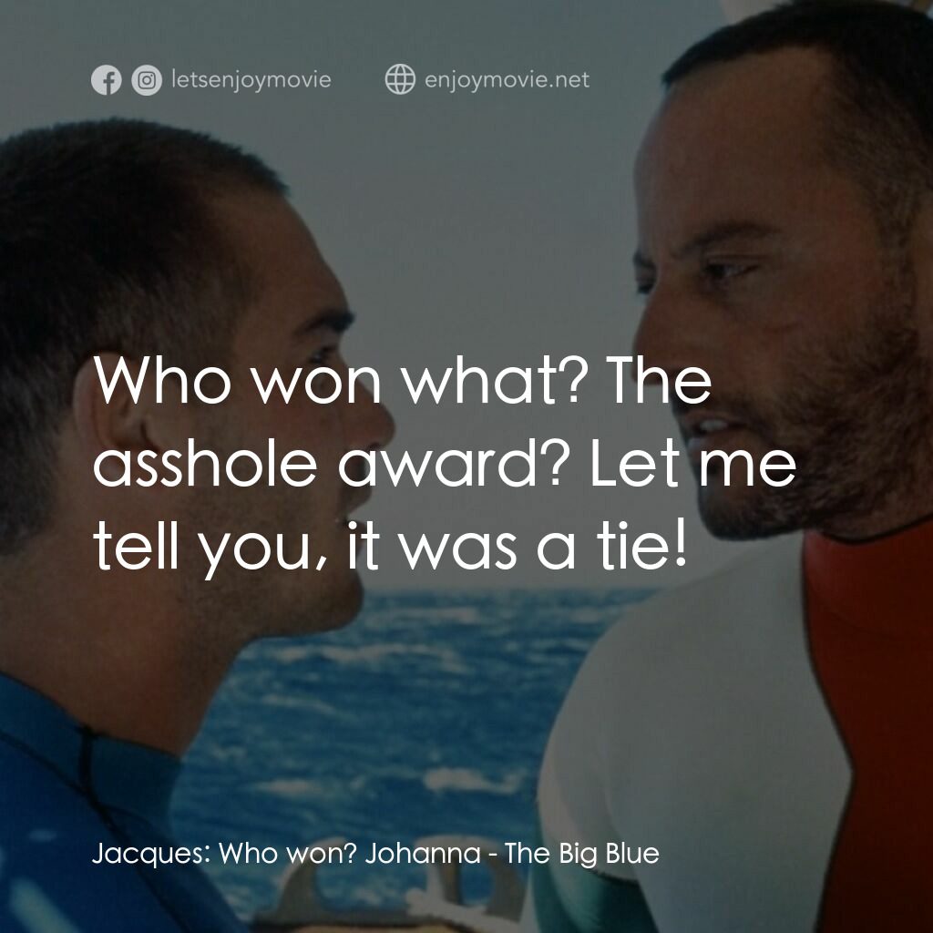 碧海藍天經典對白：Jacques:  Who won? Johanna:  Who won what? The asshole award? Let me tell you, it was a tie!