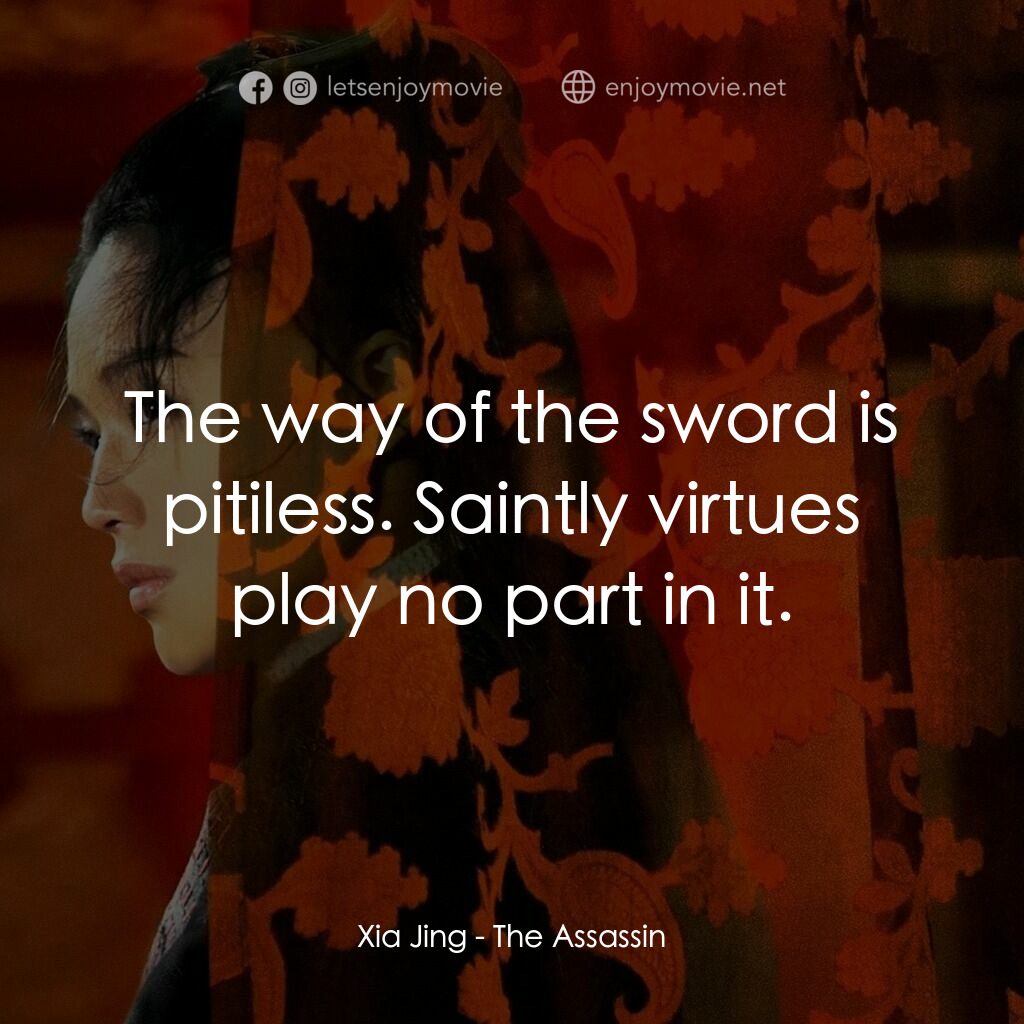 刺客聶隱娘電影對白：Xia Jing:  The way of the sword is pitiless. Saintly virtues play no part in it.